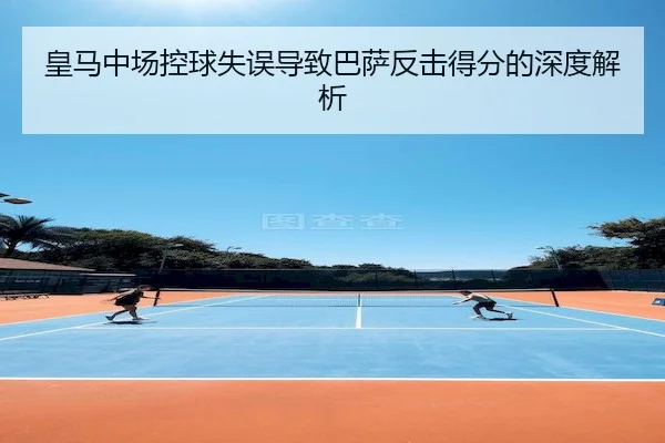 皇马中场控球失误导致巴萨反击得分的深度解析